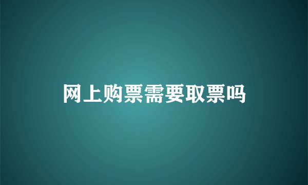 网上购票需要取票吗