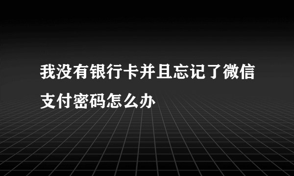 我没有银行卡并且忘记了微信支付密码怎么办
