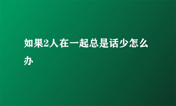 如果2人在一起总是话少怎么办