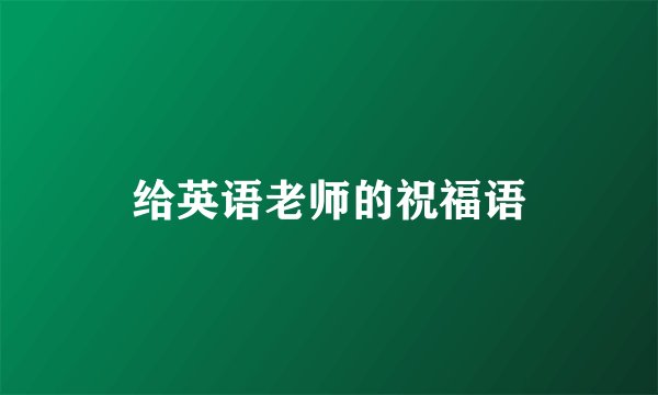 给英语老师的祝福语