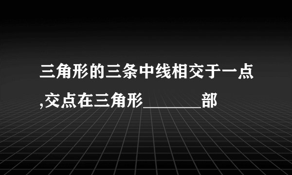 三角形的三条中线相交于一点,交点在三角形_______部