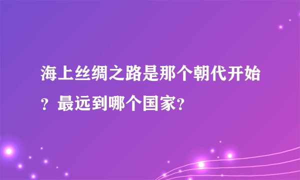 海上丝绸之路是那个朝代开始？最远到哪个国家？