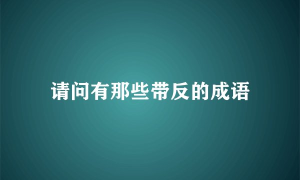 请问有那些带反的成语