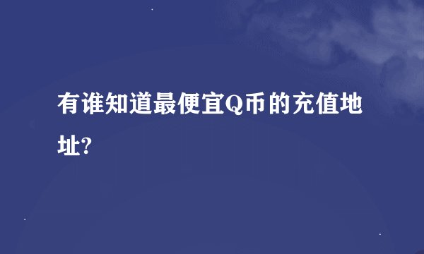 有谁知道最便宜Q币的充值地址?