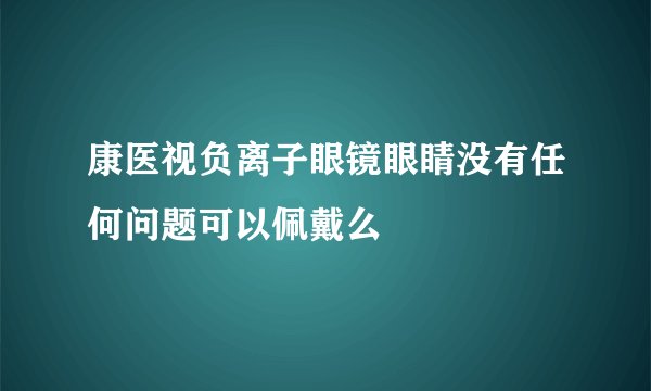 康医视负离子眼镜眼睛没有任何问题可以佩戴么