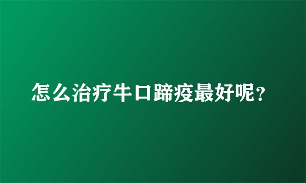 怎么治疗牛口蹄疫最好呢？