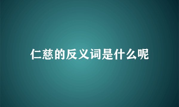 仁慈的反义词是什么呢