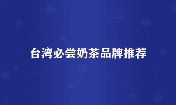 台湾必尝奶茶品牌推荐