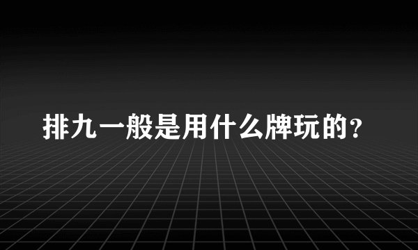 排九一般是用什么牌玩的？