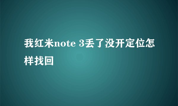 我红米note 3丢了没开定位怎样找回