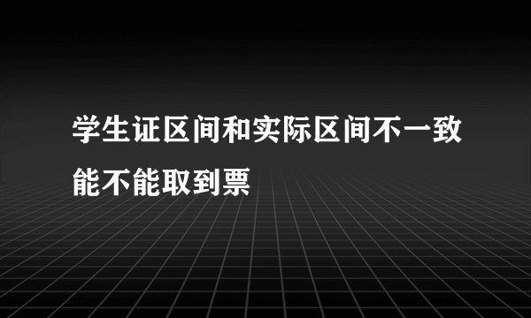 学生证区间和实际区间不一致能不能取到票