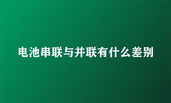 电池串联与并联有什么差别