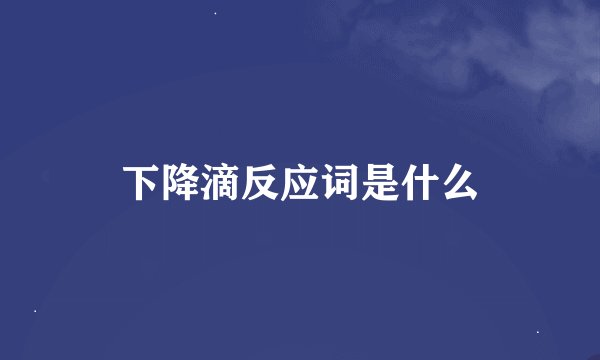 下降滴反应词是什么