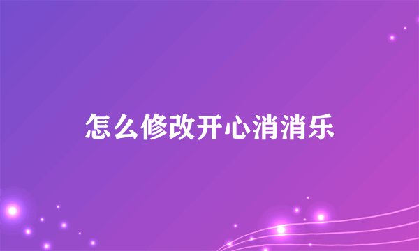 怎么修改开心消消乐