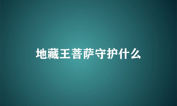 地藏王菩萨守护什么