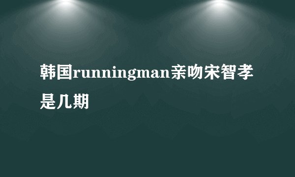 韩国runningman亲吻宋智孝是几期
