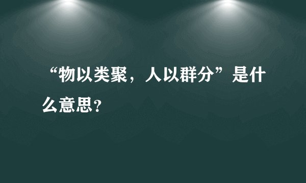 “物以类聚，人以群分”是什么意思？