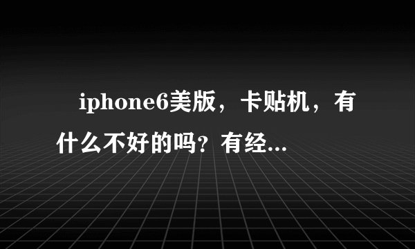 iphone6美版，卡贴机，有什么不好的吗？有经验的用过卡贴机的都来讨论下，造福人类