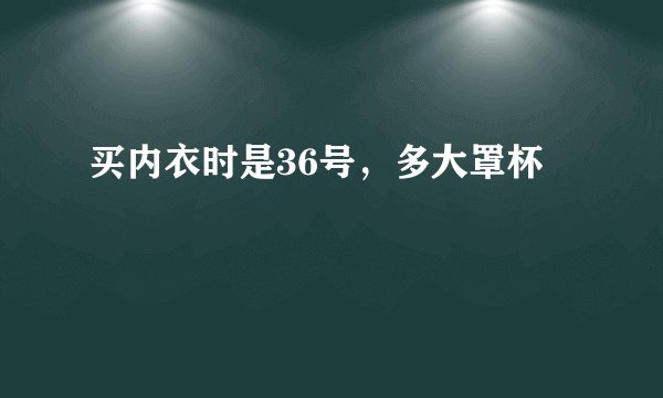 买内衣时是36号，多大罩杯