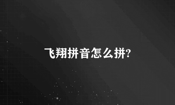 飞翔拼音怎么拼?