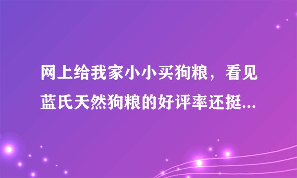 网上给我家小小买狗粮，看见蓝氏天然狗粮的好评率还挺高，想问下蓝氏天然狗粮怎么样？
