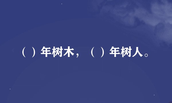 （）年树木，（）年树人。