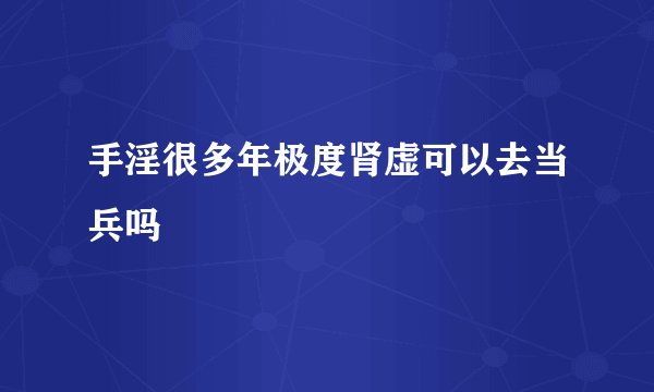手淫很多年极度肾虚可以去当兵吗
