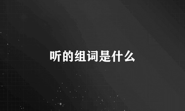听的组词是什么