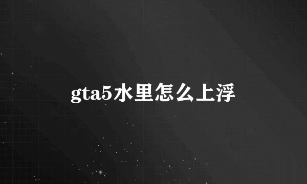 gta5水里怎么上浮