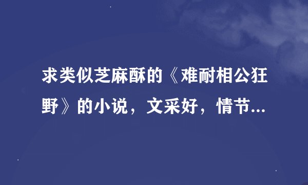 求类似芝麻酥的《难耐相公狂野》的小说，文采好，情节丰富，男主角腹黑的文章