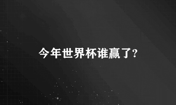 今年世界杯谁赢了?