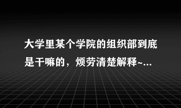 大学里某个学院的组织部到底是干嘛的，烦劳清楚解释~~~~~~~