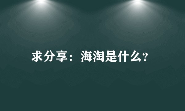 求分享：海淘是什么？