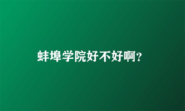 蚌埠学院好不好啊？