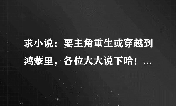 求小说：要主角重生或穿越到鸿蒙里，各位大大说下哈！（不要 鸿蒙至尊道 哈