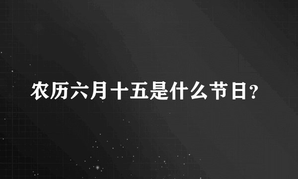 农历六月十五是什么节日？
