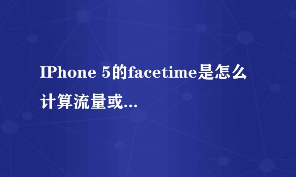 IPhone 5的facetime是怎么计算流量或者费用？