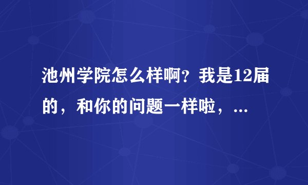 池州学院怎么样啊？我是12届的，和你的问题一样啦，希望你能给点信息哦！