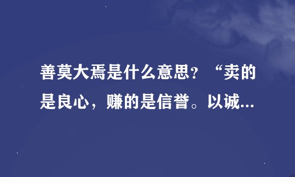 善莫大焉是什么意思？“卖的是良心，赚的是信誉。以诚为本，善莫大焉！”