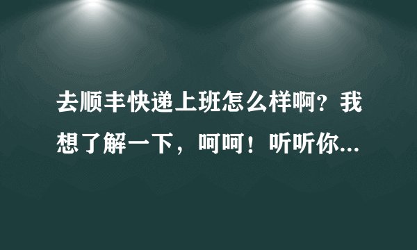 去顺丰快递上班怎么样啊？我想了解一下，呵呵！听听你们看法！