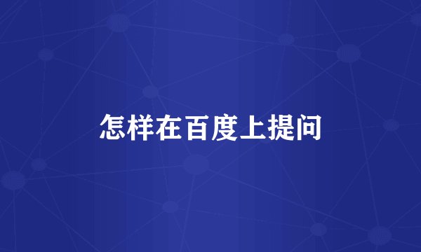 怎样在百度上提问