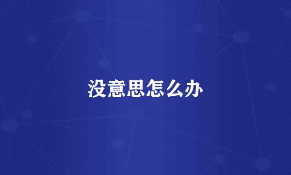 没意思怎么办