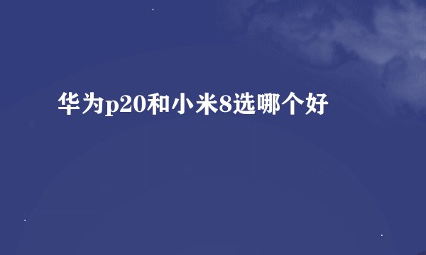 华为p20和小米8选哪个好