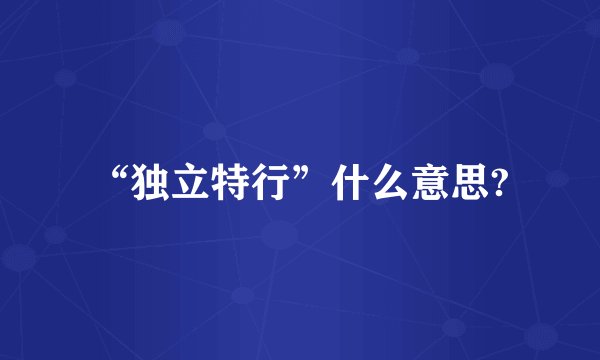 “独立特行”什么意思?