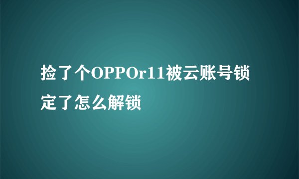 捡了个OPPOr11被云账号锁定了怎么解锁