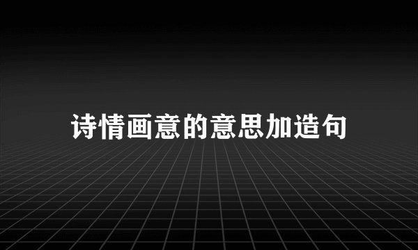 诗情画意的意思加造句