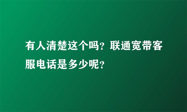 有人清楚这个吗？联通宽带客服电话是多少呢？