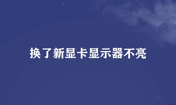 换了新显卡显示器不亮