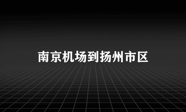 南京机场到扬州市区