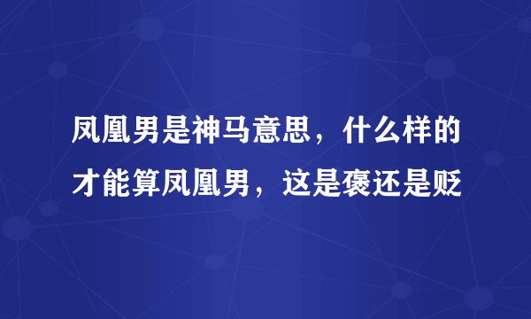 凤凰男是神马意思，什么样的才能算凤凰男，这是褒还是贬